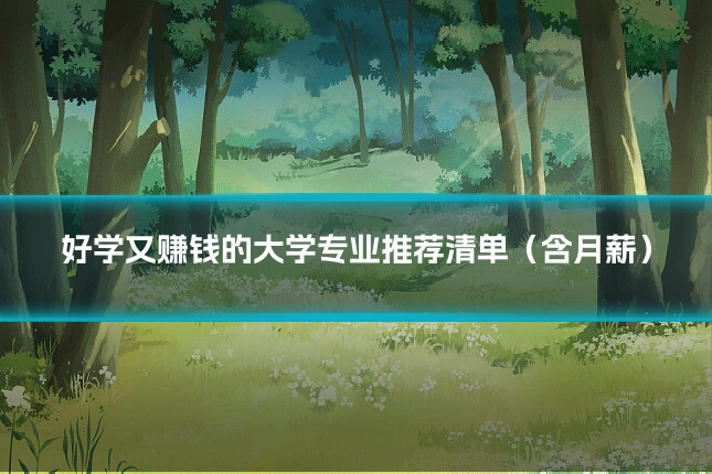 好学又赚钱的大学专业推荐清单（含月薪）