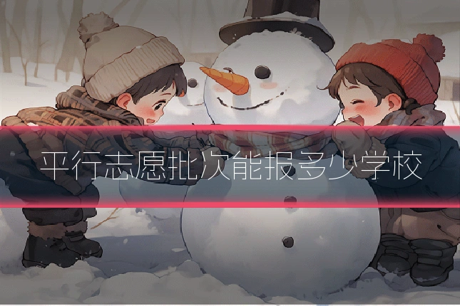 平行志愿批次能报多少学校