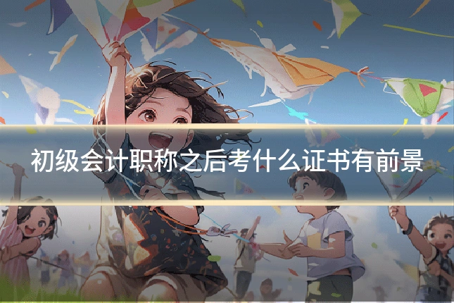初级会计职称之后考什么证书有前景