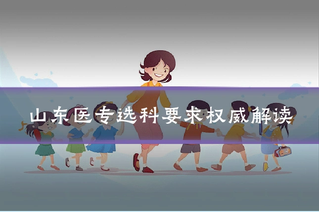 山东医专选科要求权威解读