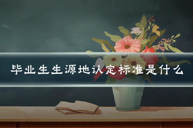 毕业生生源地认定标准是什么