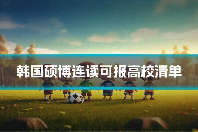 韩国硕博连读可报高校清单