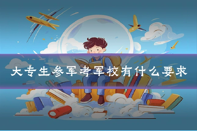 大专生参军考军校有什么要求