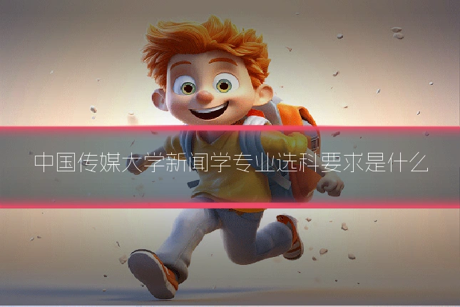 中国传媒大学新闻学专业选科要求是什么