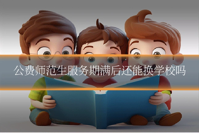 公费师范生服务期满后还能换学校吗