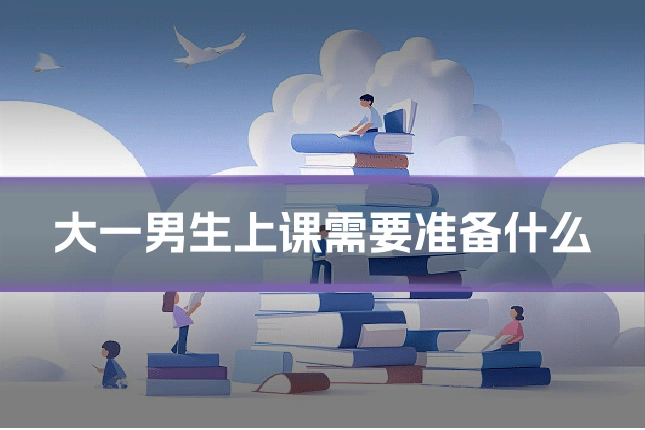 大一男生上课需要准备什么