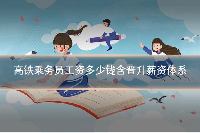 高铁乘务员工资多少钱含晋升薪资体系