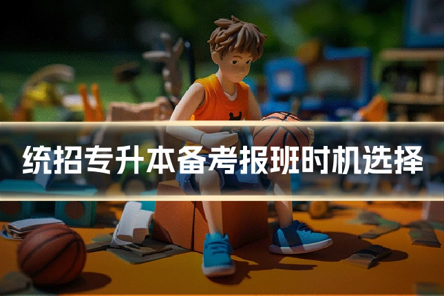 统招专升本备考报班时机选择