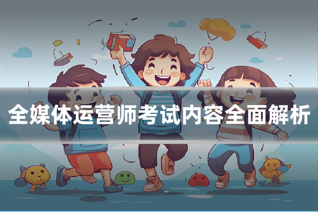 全媒体运营师考试内容全面解析