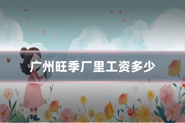 广州旺季厂里工资多少