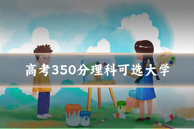 高考350分理科可选大学