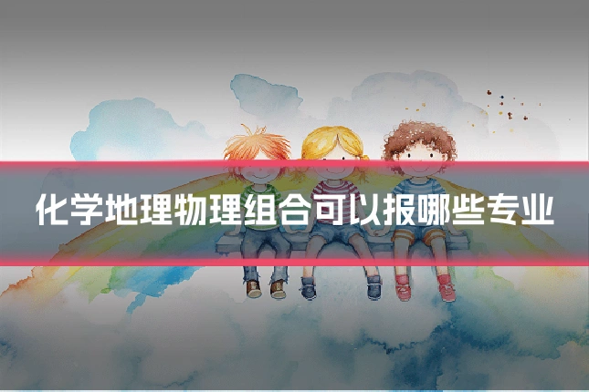 化学地理物理组合可以报哪些专业
