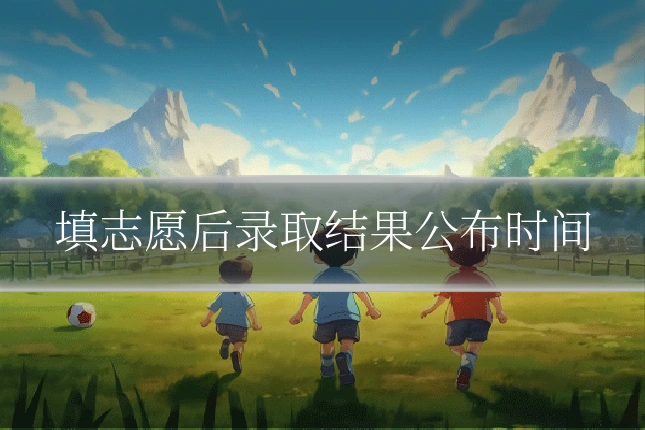 填志愿后录取结果公布时间