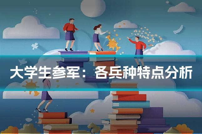 大学生参军：各兵种特点分析