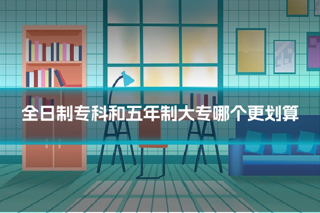 全日制专科和五年制大专哪个更划算