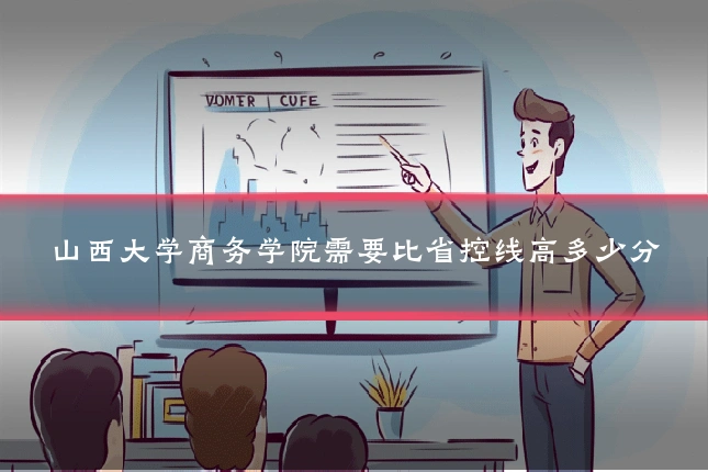 山西大学商务学院需要比省控线高多少分