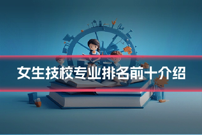 女生技校专业排名前十介绍