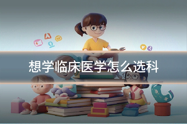 想学临床医学怎么选科