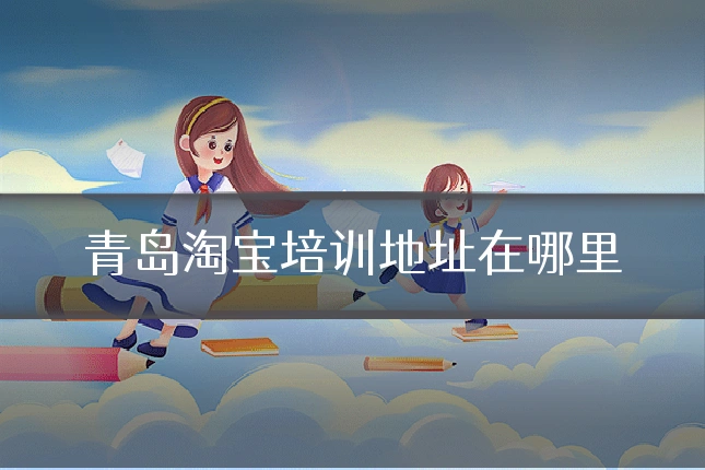 青岛淘宝培训地址在哪里