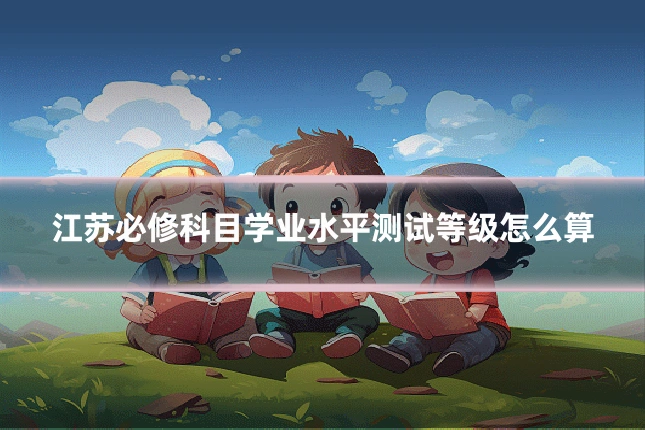 江苏必修科目学业水平测试等级怎么算