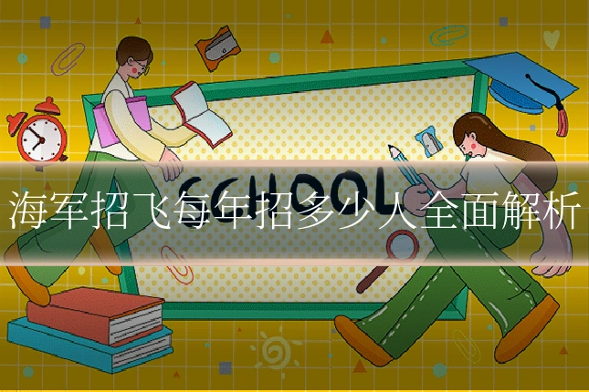 海军招飞每年招多少人全面解析