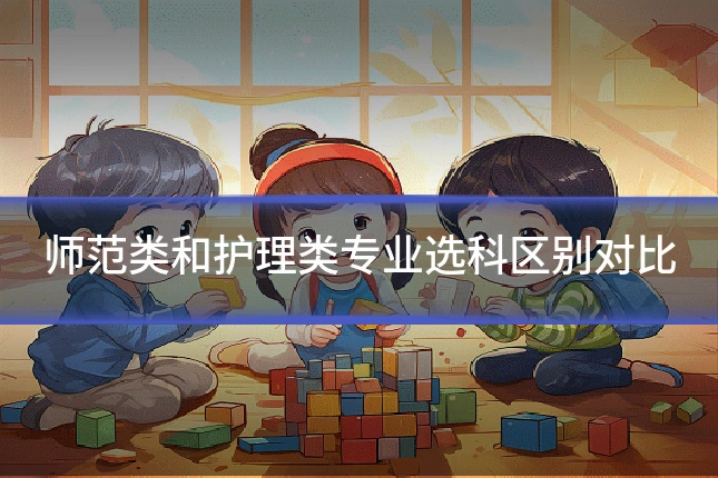 师范类和护理类专业选科区别对比