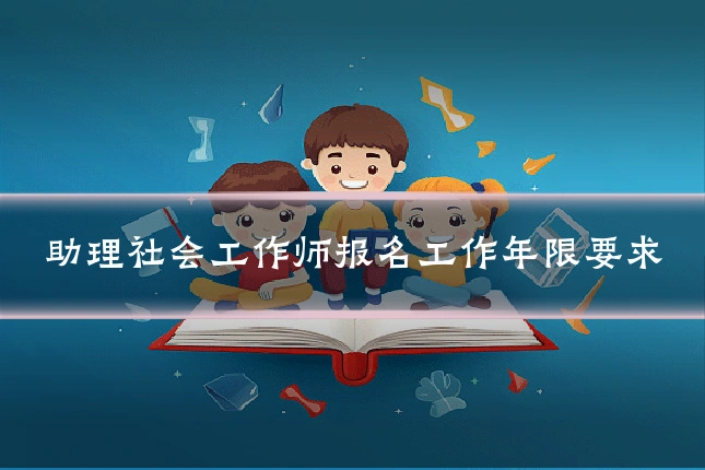 助理社会工作师报名工作年限要求
