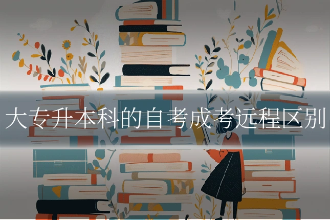 大专升本科的自考成考远程区别