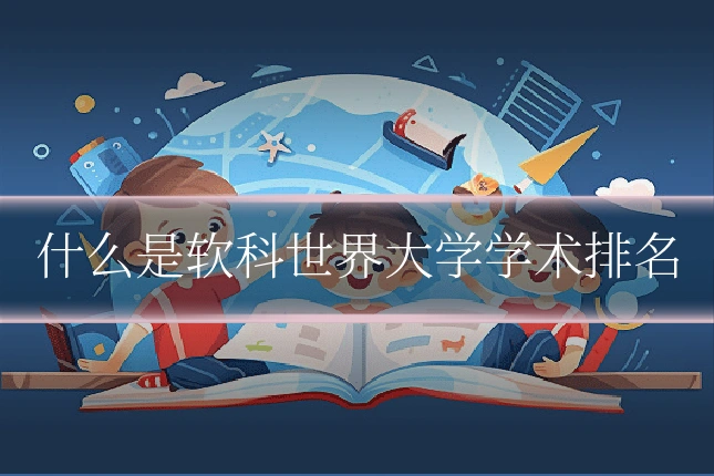 什么是软科世界大学学术排名