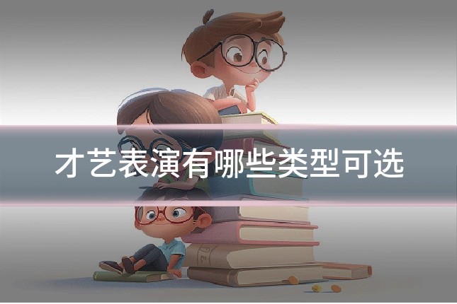 才艺表演有哪些类型可选