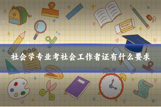 社会学专业考社会工作者证有什么要求
