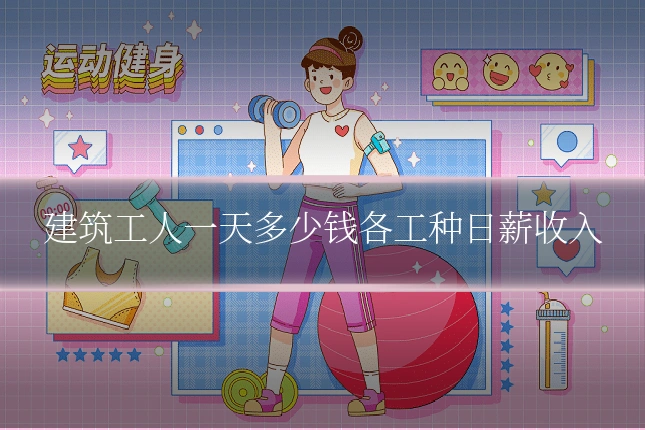 建筑工人一天多少钱各工种日薪收入