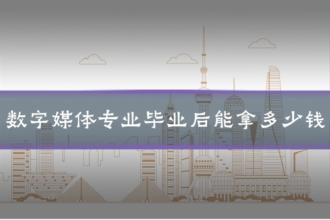 数字媒体专业毕业后能拿多少钱