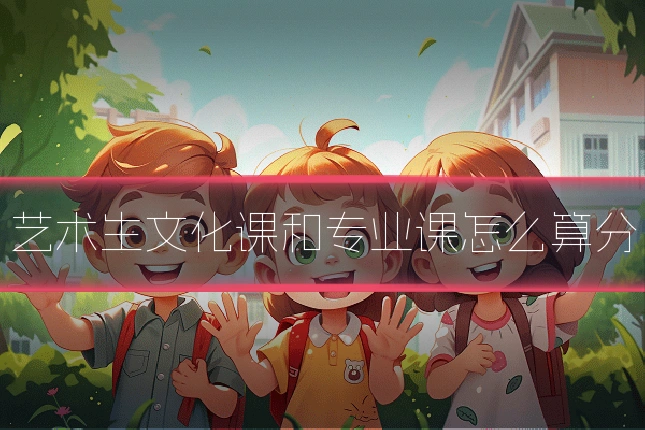 艺术生文化课和专业课怎么算分