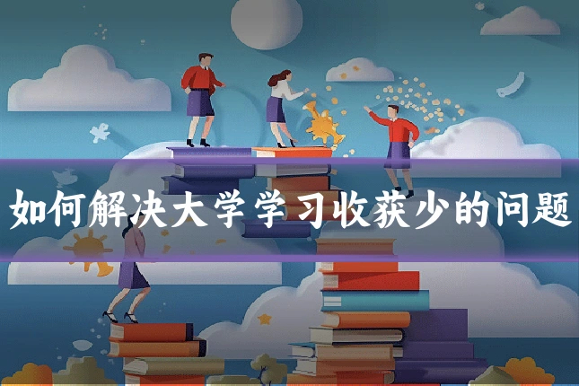 如何解决大学学习收获少的问题