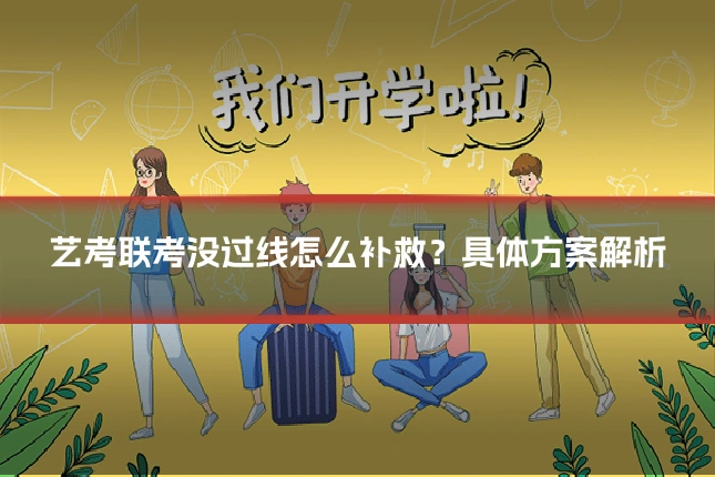 艺考联考没过线怎么补救？具体方案解析