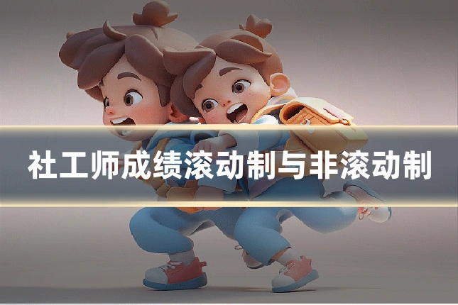 社工师成绩滚动制与非滚动制