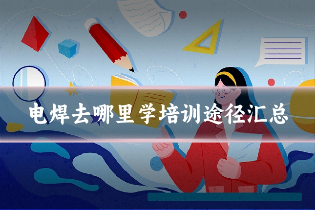 电焊去哪里学培训途径汇总