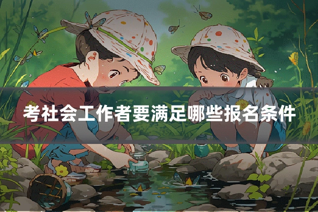 考社会工作者要满足哪些报名条件