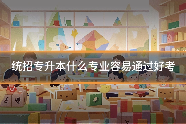 统招专升本什么专业容易通过好考