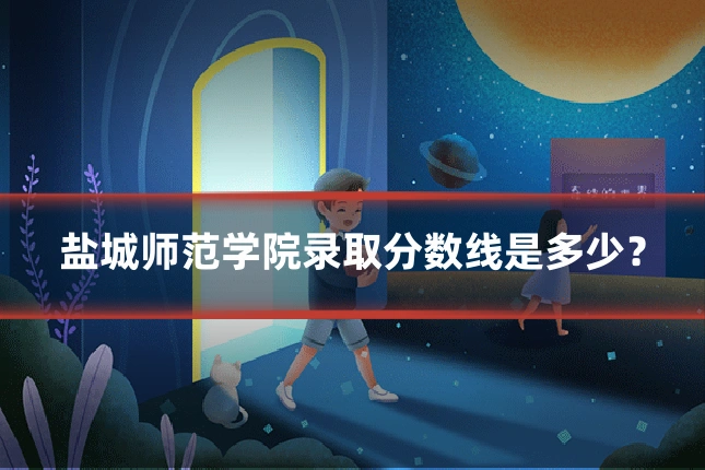 盐城师范学院录取分数线是多少？