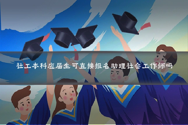 社工本科应届生可直接报名助理社会工作师吗
