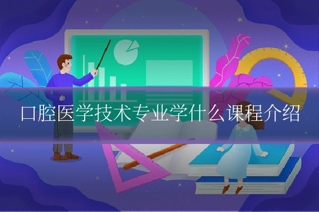 口腔医学技术专业学什么课程介绍