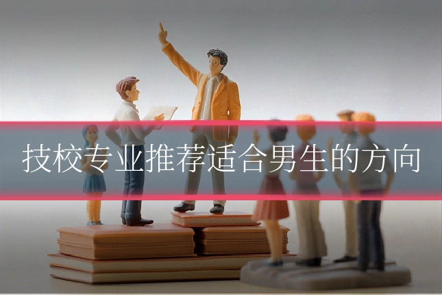 技校专业推荐适合男生的方向