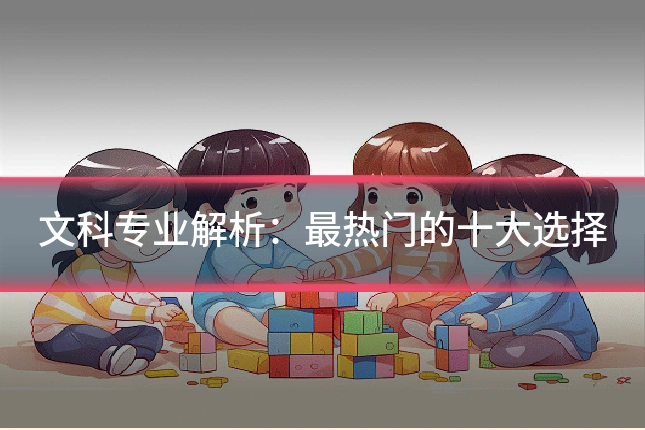 文科专业解析：最热门的十大选择