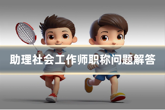 助理社会工作师职称问题解答