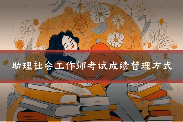 助理社会工作师考试成绩管理方式
