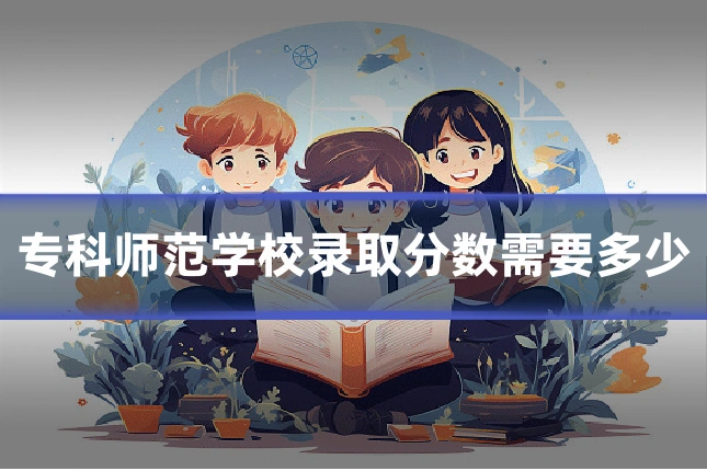 专科师范学校录取分数需要多少