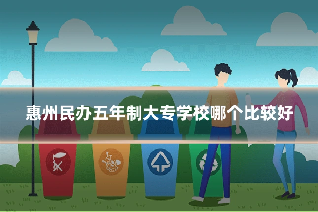 惠州民办五年制大专学校哪个比较好