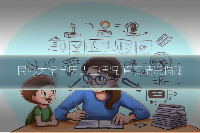 民办大学学历认证情况 真实情况揭秘